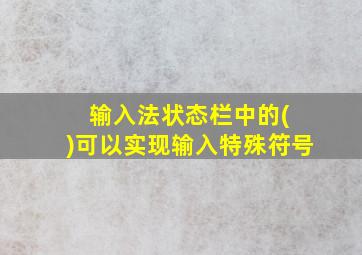 输入法状态栏中的( )可以实现输入特殊符号